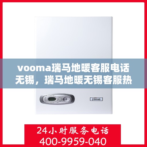 vooma瑞马地暖客服电话无锡，瑞马地暖无锡客服热线，专业解答与温暖您的家
