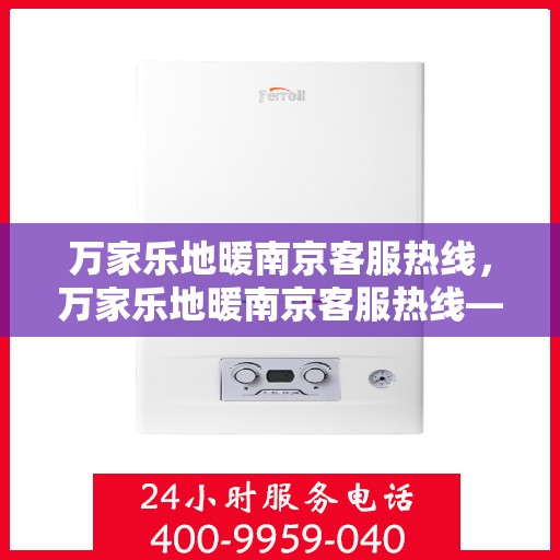 万家乐地暖南京客服热线，万家乐地暖南京客服热线——专业解答，温暖您的生活