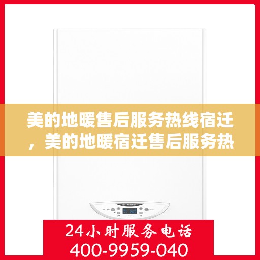 美的地暖售后服务热线宿迁，美的地暖宿迁售后服务热线，专业团队，温暖您的每一个冬天