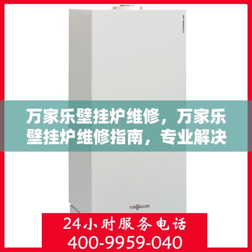 万家乐壁挂炉维修，万家乐壁挂炉维修指南，专业解决故障，保障温暖不断线