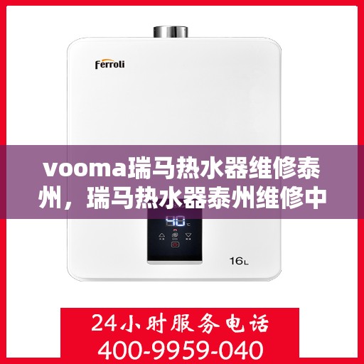 vooma瑞马热水器维修泰州，瑞马热水器泰州维修中心专业服务来袭