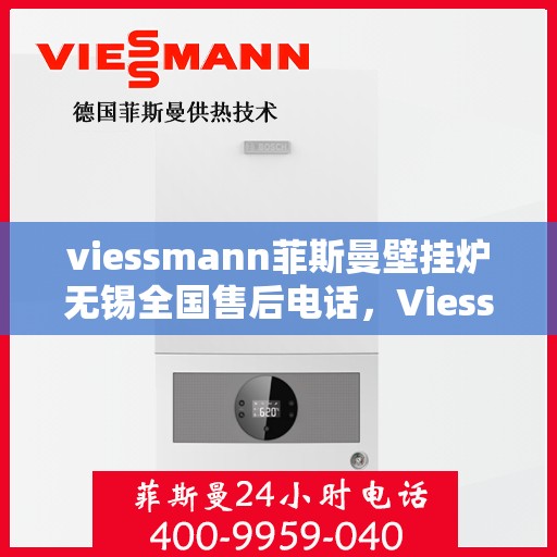 viessmann菲斯曼壁挂炉无锡全国售后电话，Viessmann菲斯曼壁挂炉无锡售后服务热线及全国售后电话大全