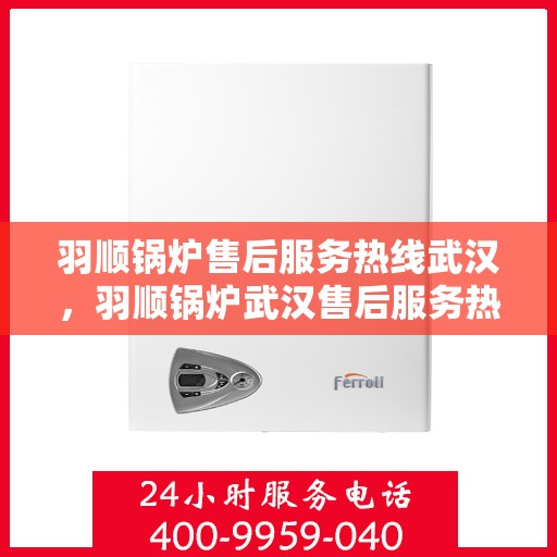 羽顺锅炉售后服务热线武汉，羽顺锅炉武汉售后服务热线，专业团队，贴心服务