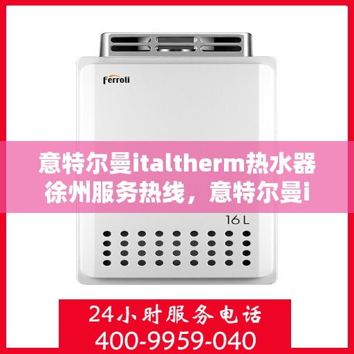 意特尔曼italtherm热水器徐州服务热线，意特尔曼italtherm热水器徐州专业维修服务热线揭秘