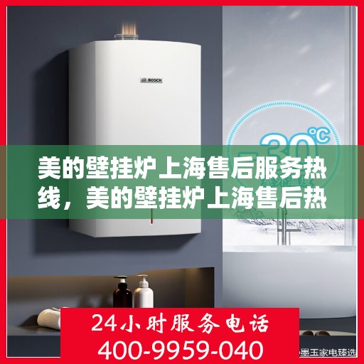 美的壁挂炉上海售后服务热线，美的壁挂炉上海售后热线服务指南