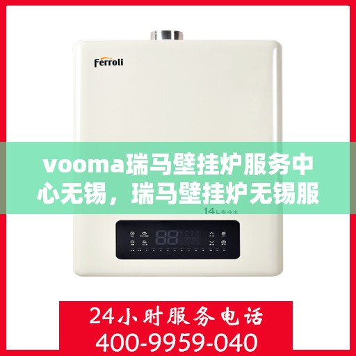 vooma瑞马壁挂炉服务中心无锡，瑞马壁挂炉无锡服务中心，专业维修与保养，温暖您的生活