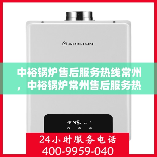 中裕锅炉售后服务热线常州，中裕锅炉常州售后服务热线，专业团队为您提供贴心服务