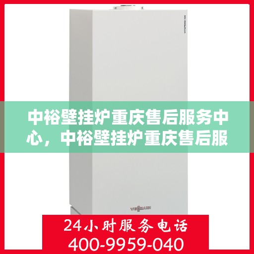 中裕壁挂炉重庆售后服务中心，中裕壁挂炉重庆售后服务中心，专业维修与贴心服务
