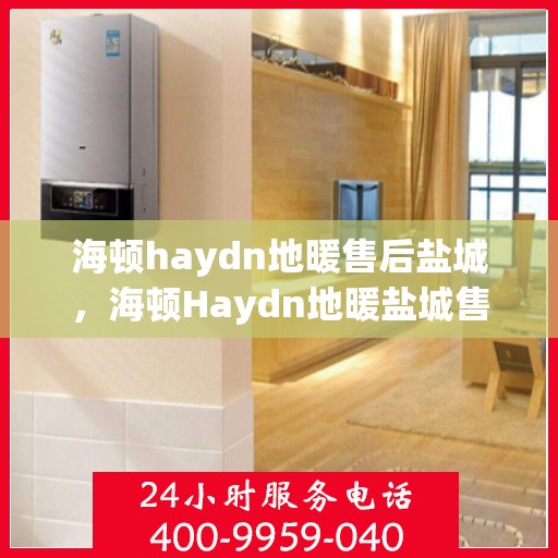 海顿haydn地暖售后盐城，海顿Haydn地暖盐城售后专业服务