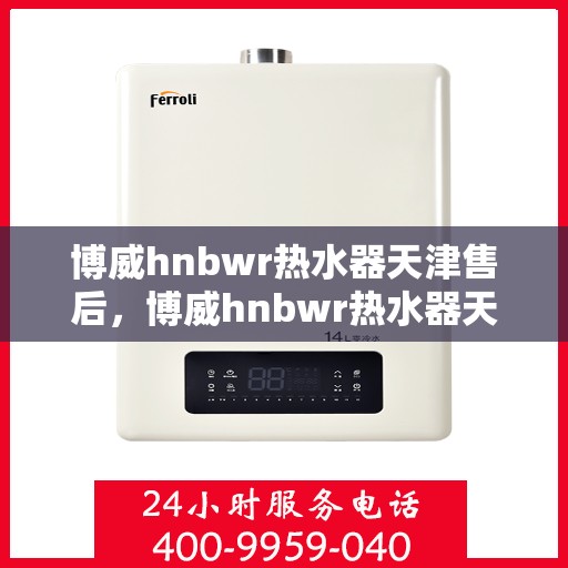 博威hnbwr热水器天津售后，博威hnbwr热水器天津专业售后维修服务