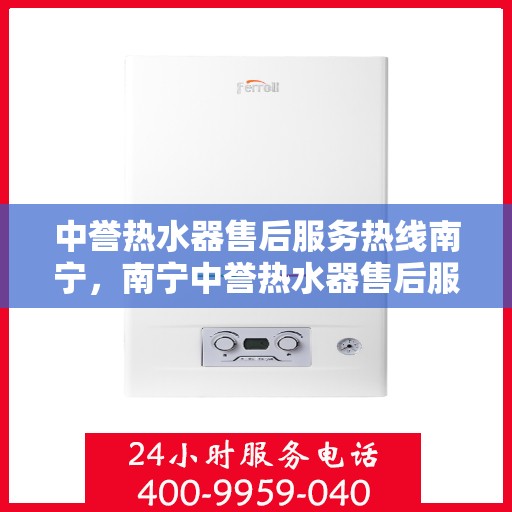 中誉热水器售后服务热线南宁，南宁中誉热水器售后服务热线及专业维修支持