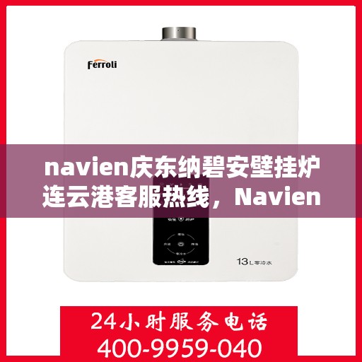 navien庆东纳碧安壁挂炉连云港客服热线，Navien庆东纳碧安壁挂炉连云港客服中心热线，专业解答与售后无忧
