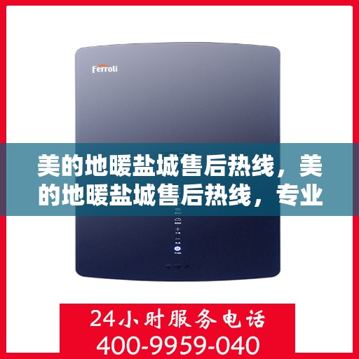 美的地暖盐城售后热线，美的地暖盐城售后热线，专业服务，温暖您的家