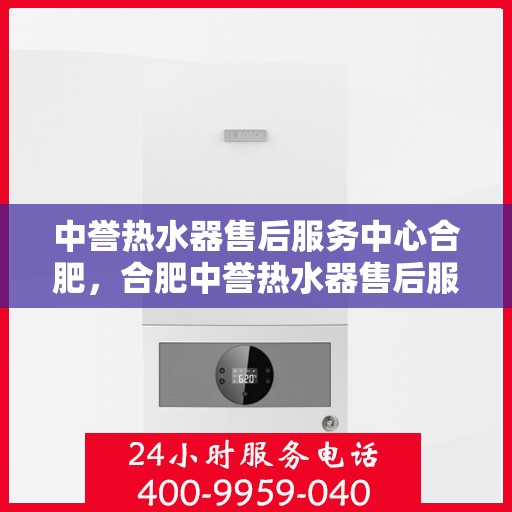 中誉热水器售后服务中心合肥，合肥中誉热水器售后服务中心，专业维修，贴心服务