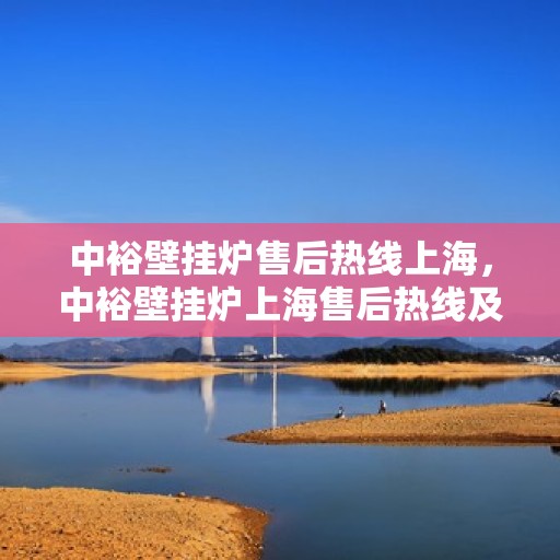 中裕壁挂炉售后热线上海，中裕壁挂炉上海售后热线及维修服务指南