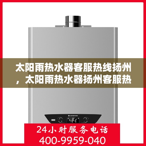 太阳雨热水器客服热线扬州，太阳雨热水器扬州客服热线全攻略