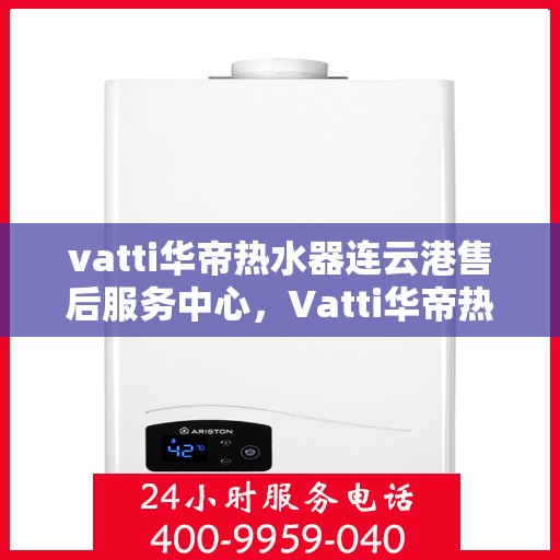 vatti华帝热水器连云港售后服务中心，Vatti华帝热水器连云港售后服务中心，专业维修，贴心服务