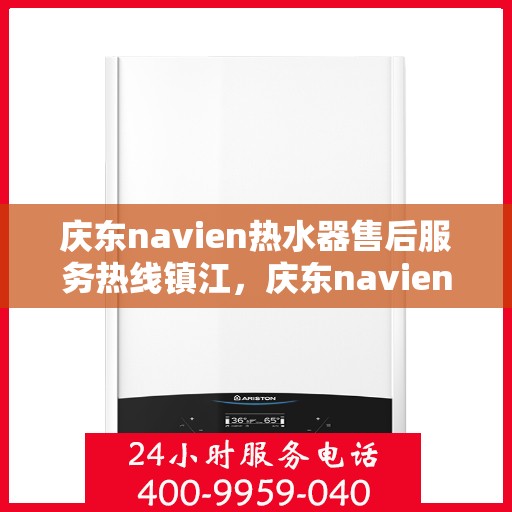 庆东navien热水器售后服务热线镇江，庆东navien镇江热水器售后服务热线全面解析
