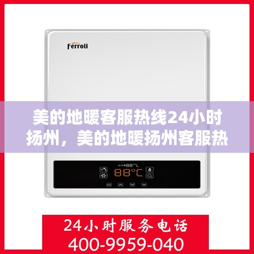 美的地暖客服热线24小时扬州，美的地暖扬州客服热线全天候服务