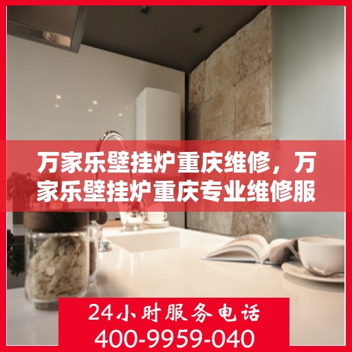 万家乐壁挂炉重庆维修，万家乐壁挂炉重庆专业维修服务