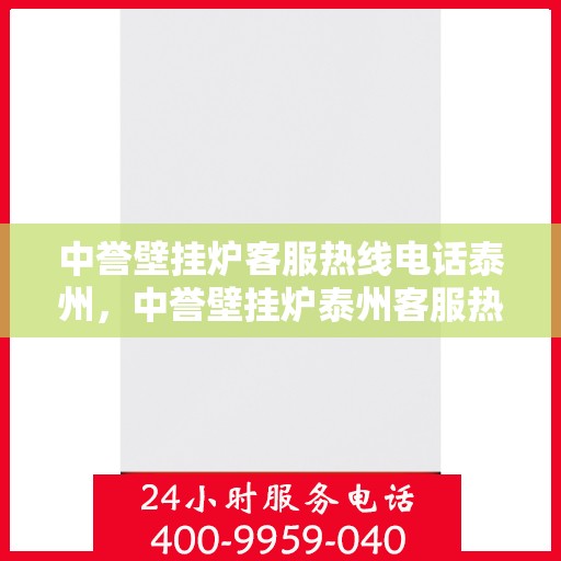 中誉壁挂炉客服热线电话泰州，中誉壁挂炉泰州客服热线电话全解析