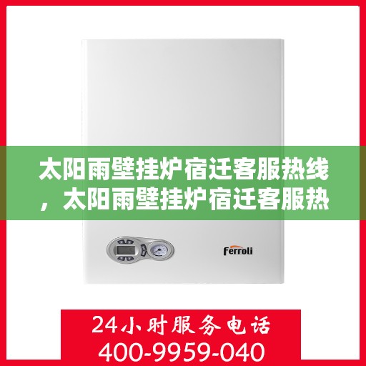 太阳雨壁挂炉宿迁客服热线，太阳雨壁挂炉宿迁客服热线，专业解答，温暖您的生活