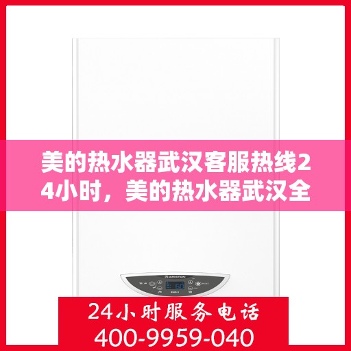 美的热水器武汉客服热线24小时，美的热水器武汉全天候客服热线，贴心服务不打烊
