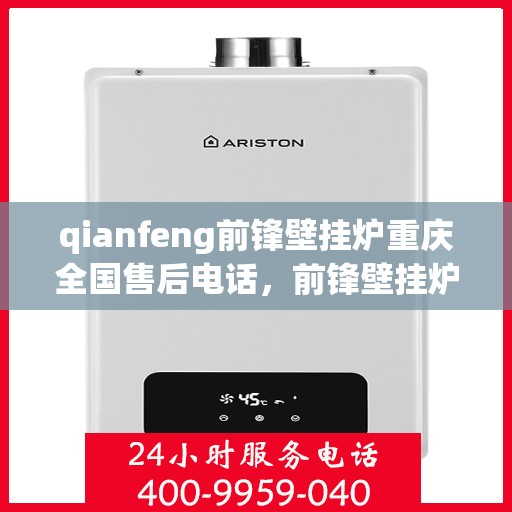 qianfeng前锋壁挂炉重庆全国售后电话，前锋壁挂炉重庆全国售后热线及维修服务指南