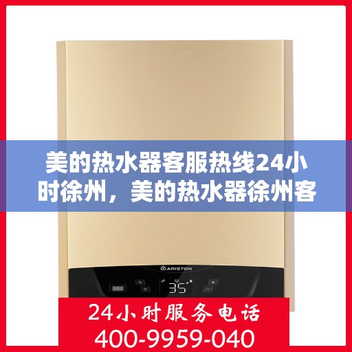 美的热水器客服热线24小时徐州，美的热水器徐州客服热线全天候服务