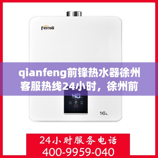 qianfeng前锋热水器徐州客服热线24小时，徐州前锋热水器客服热线全天候服务，24小时为您解答疑问！
