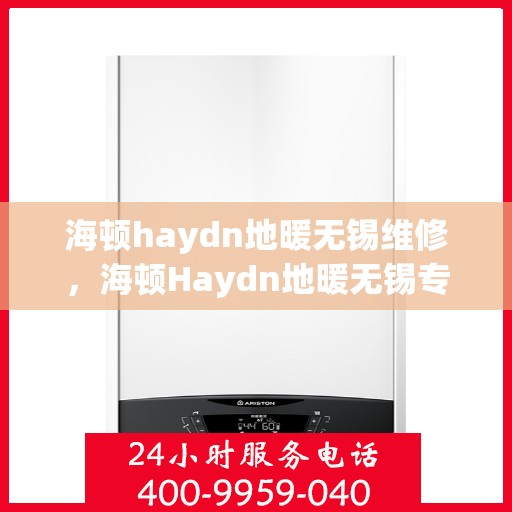 海顿haydn地暖无锡维修，海顿Haydn地暖无锡专业维修服务