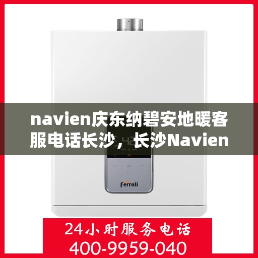navien庆东纳碧安地暖客服电话长沙，长沙Navien庆东纳碧安地暖客服热线