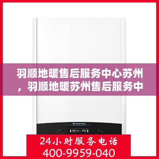 羽顺地暖售后服务中心苏州，羽顺地暖苏州售后服务中心，专业维修，温暖您的生活