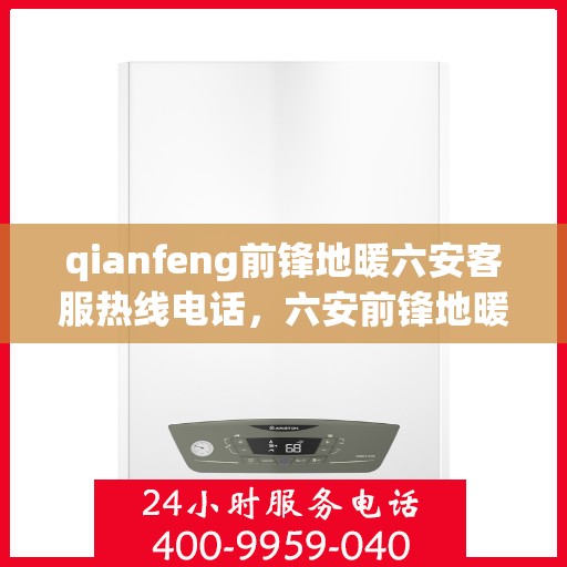 qianfeng前锋地暖六安客服热线电话，六安前锋地暖客服热线电话及专业售后服务一览