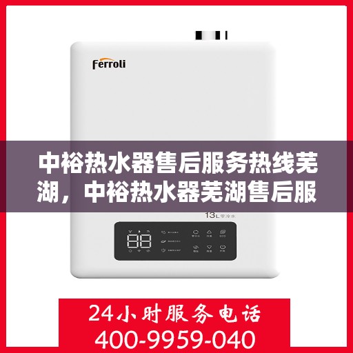 中裕热水器售后服务热线芜湖，中裕热水器芜湖售后服务热线详解