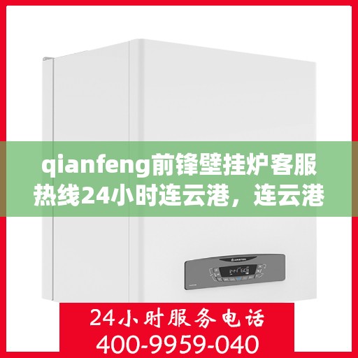 qianfeng前锋壁挂炉客服热线24小时连云港，连云港前锋壁挂炉全天候客服热线，专业解答您的每一个疑问