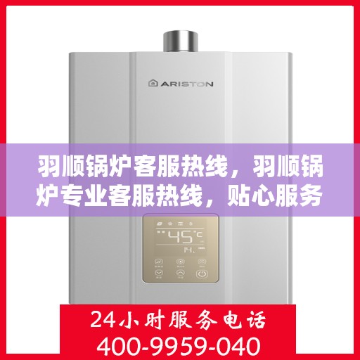 羽顺锅炉客服热线，羽顺锅炉专业客服热线，贴心服务随时解答
