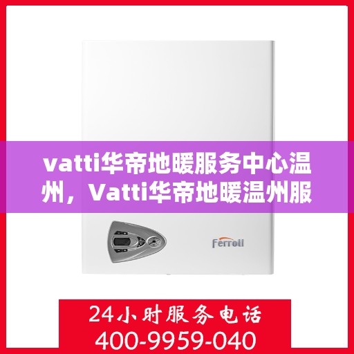 vatti华帝地暖服务中心温州，Vatti华帝地暖温州服务中心，专业温暖您的生活