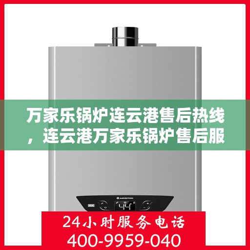 万家乐锅炉连云港售后热线，连云港万家乐锅炉售后服务热线解析