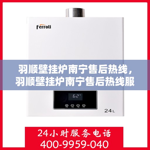 羽顺壁挂炉南宁售后热线，羽顺壁挂炉南宁售后热线服务，专业维修团队为您解答疑虑