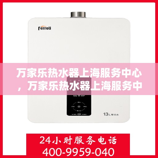 万家乐热水器上海服务中心，万家乐热水器上海服务中心，专业维修与优质服务同步进行