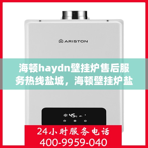 海顿haydn壁挂炉售后服务热线盐城，海顿壁挂炉盐城售后服务热线，专业团队，贴心服务