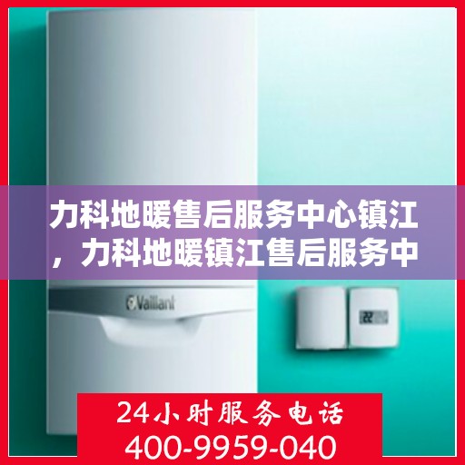 力科地暖售后服务中心镇江，力科地暖镇江售后服务中心，专业团队，温暖您的生活