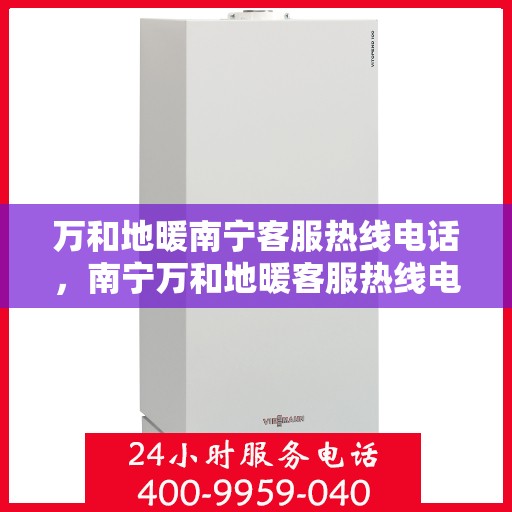 万和地暖南宁客服热线电话，南宁万和地暖客服热线电话，专业解答，温暖您的生活