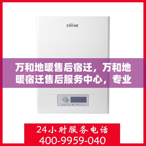 万和地暖售后宿迁，万和地暖宿迁售后服务中心，专业维修，温暖您的生活