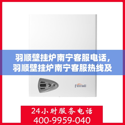 羽顺壁挂炉南宁客服电话，羽顺壁挂炉南宁客服热线及咨询电话号码