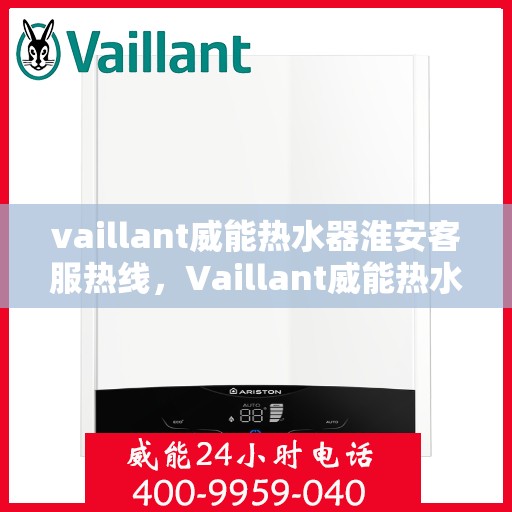 vaillant威能热水器淮安客服热线，Vaillant威能热水器淮安客服热线，专业解答，贴心服务