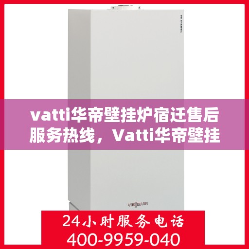 vatti华帝壁挂炉宿迁售后服务热线，Vatti华帝壁挂炉宿迁售后服务热线，专业团队为您提供全方位服务支持