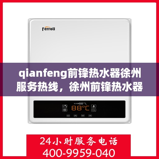 qianfeng前锋热水器徐州服务热线，徐州前锋热水器服务热线，专业品质，贴心服务