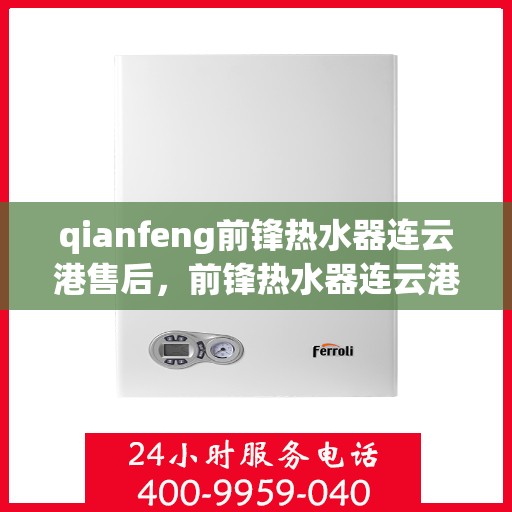 qianfeng前锋热水器连云港售后，前锋热水器连云港售后，专业维修与优质服务